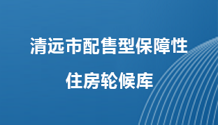 清遠(yuǎn)市配售型保障性住房輪候庫